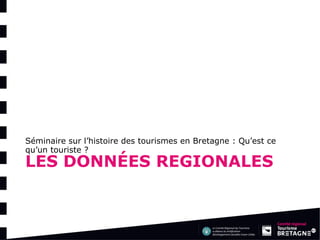 LES DONNÉES REGIONALES 
Séminaire sur l’histoire des tourismes en Bretagne : Qu’est ce qu’un touriste ?  