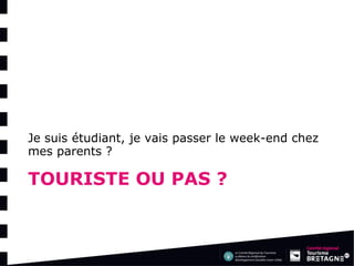 TOURISTE OU PAS ? 
Je suis étudiant, je vais passer le week-end chez mes parents ?  