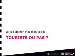 TOURISTE OU PAS ? 
Je vais dormir chez mon voisin  