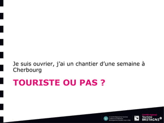TOURISTE OU PAS ? 
Je suis ouvrier, j’ai un chantier d’une semaine à Cherbourg  