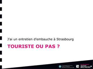 TOURISTE OU PAS ? 
J’ai un entretien d’embauche à Strasbourg  