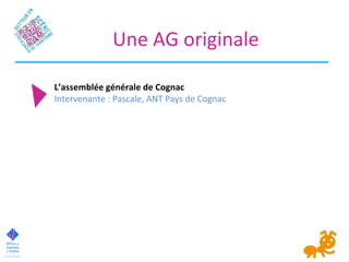 Une AG originale
L’assemblée générale de Cognac
Intervenante : Pascale, ANT Pays de Cognac
 