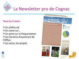La Newsletter pro de Cognac
Tous les 2 mois :
Un chiffre clé
Un zoom sur…
Un point sur la fréquentation
Les horaires d’ouverture de
l’Office
Les actus, les projets
 