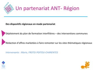 Un partenariat ANT- Région
Des dispositifs régionaux en mode partenariat
Déploiement du plan de formation interfilières – ...