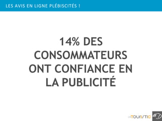 LES AVIS EN LIGNE PLÉBISCITÉS !




              14% DES
          CONSOMMATEURS
         ONT CONFIANCE EN
            LA PUBLICITÉ

                                  139
 