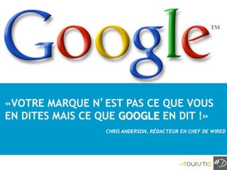 SUSCITER DES COMMENTAIRES




«VOTRE MARQUE N’EST PAS CE QUE VOUS
EN DITES MAIS CE QUE GOOGLE EN DIT !»
                        CHRIS ANDERSON, RÉDACTEUR EN CHEF DE WIRED




                                                 153
 