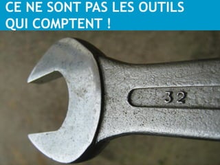 CE NE SONT PAS LES OUTILS
QUI COMPTENT !
 