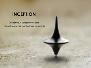 Pierre	
  Boullier	
  -­‐	
  http://youngandconnected.fr
Des réseaux complémentaires

Des réseaux qui fonctionnent ensemble

INCEPTION
 