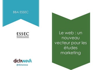 BBA ESSEC

Le web : un
nouveau
vecteur pour les
études
marketing
@dictanova

 