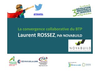 @TRIAPDL 
La convergence collaborative du BTP 
Laurent ROSSEZ, Pdt NOVABUILD 
Avec le soutien de : 
 