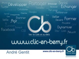 Exploiter les réseaux sociaux - 2013
www.clic-en-berry.fr
www.clic-en-berry.fr
André Gentit
 