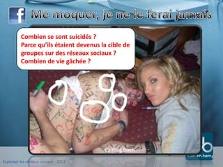 Exploiter les réseaux sociaux - 2013
www.clic-en-berry.fr
Combien se sont suicidés ?
Parce qu’ils étaient devenus la cible de
groupes sur des réseaux sociaux ?
Combien de vie gâchée ?
Caitling Davis
 