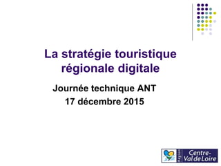 La stratégie touristique
régionale digitale
Journée technique ANT
17 décembre 2015
 