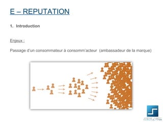 E – REPUTATION
1. Introduction


Enjeux :

Passage d’un consommateur à consomm’acteur (ambassadeur de la marque)
 