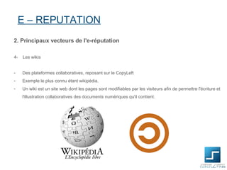 E – REPUTATION
2. Principaux vecteurs de l'e-réputation

4-   Les wikis


-    Des plateformes collaboratives, reposant su...