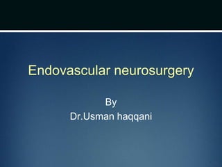 Endovascular neurosurgery
By
Dr.Usman haqqani
 