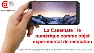 La Casemate : le
numérique comme objet
expérimental de médiation
Stage “Définir un projet numérique de médiation” - Grenoble, 25 au 27 juin 2019
 