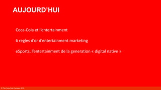 AUJOURD’HUI
Coca-Cola et l’entertainment
6 regles d’or d’entertainment marketing
eSports, l’entertainment de la generation...