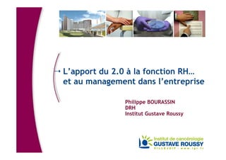 L’apport du 2.0 à la fonction RH…
et au management dans l’entreprise
Philippe BOURASSIN
DRH
Institut Gustave Roussy
 