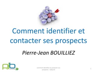 Comment identifier et
contacter ses prospects
Pierre-Jean BOUILLIEZ
comment identifier et contacter ses
prospects - 5/02/16
1
 