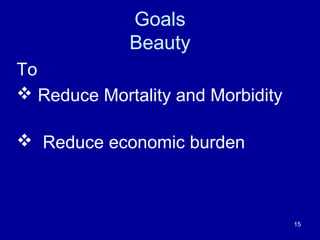 Goals
Beauty
To
 Reduce Mortality and Morbidity
 Reduce economic burden
15
 