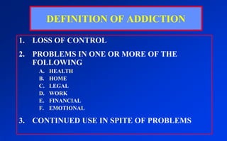 DEFINITION OF ADDICTIONLOSS OF CONTROLPROBLEMS IN ONE OR MORE OF THE FOLLOWINGHEALTHHOMELEGALWORKFINANCIALEMOTIONALCONTINUED USE IN SPITE OF PROBLEMS