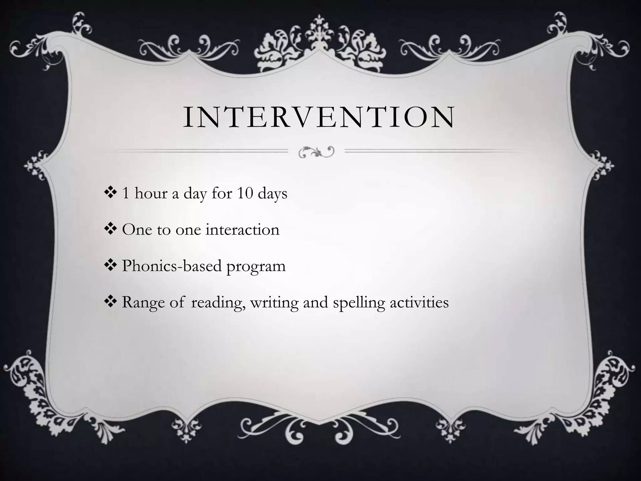 INTERVENTION
 1 hour a day for 10 days
 One to one interaction
 Phonics-based program
 Range of reading, writing and spelling activities
 