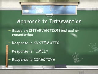 Approach to Intervention Based on INTERVENTION instead of remediation Response is SYSTEMATIC Response is TIMELY Response is DIRECTIVE 