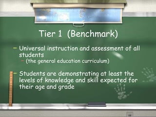 Tier 1  (Benchmark) Universal instruction and assessment of all students  (the general education curriculum) Students are demonstrating at least the levels of knowledge and skill expected for their age and grade  