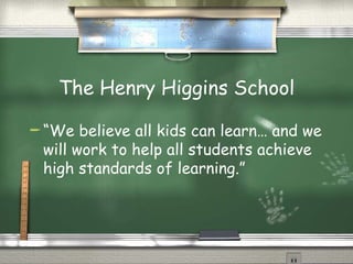 The Henry Higgins School “ We believe all kids can learn… and we will work to help all students achieve high standards of learning.” 