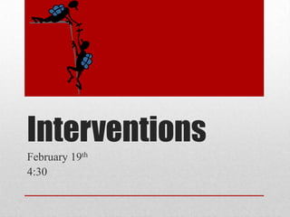 Interventions
February 19th
4:30
 