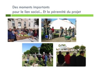 Des moments importants
pour le lien social... Et la pérennité du projet
 