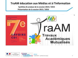 DNE A2
TraAM EMI – synthèse & analyse 1
TraAM éducation aux Médias et à l’Information
Synthèse & analyse de la session 2014 / 2015
Présentation de la session 2015 / 2016
 