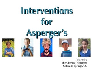 Interventions for Asperger’s Peter Hilts The Classical Academy Colorado Springs, CO 