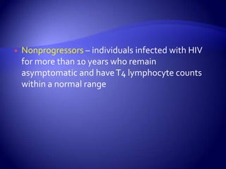 Nonprogressors – individuals infected with HIV for more than 10 years who remain asymptomatic and have T4 lymphocyte counts within a normal range