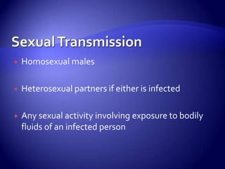 Sexual TransmissionHomosexual malesHeterosexual partners if either is infectedAny sexual activity involving exposure to bodily fluids of an infected person