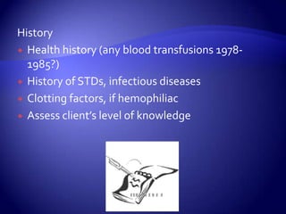 HistoryHealth history (any blood transfusions 1978-1985?)History of STDs, infectious diseasesClotting factors, if hemophiliacAssess client’s level of knowledge