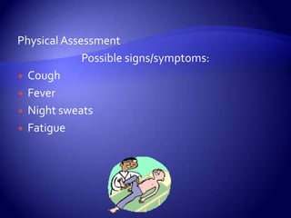 Physical AssessmentPossible signs/symptoms: CoughFeverNight sweatsFatigue