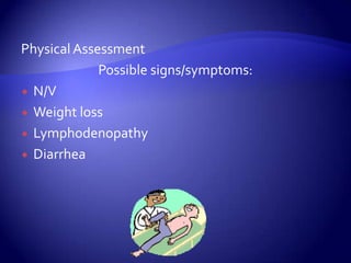 Physical AssessmentPossible signs/symptoms: N/VWeight lossLymphodenopathyDiarrhea