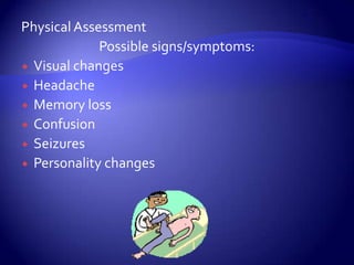 Physical AssessmentPossible signs/symptoms: Visual changesHeadacheMemory lossConfusionSeizuresPersonality changes