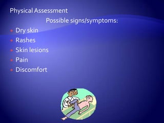 Physical AssessmentPossible signs/symptoms: Dry skinRashesSkin lesionsPainDiscomfort