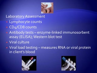 Laboratory AssessmentLymphocyte countsCD4/CD8 countsAntibody tests – enzyme-linked immunosorbent assay (ELISA); Western blot testViral cultureViral load testing – measures RNA or viral protein in client’s blood