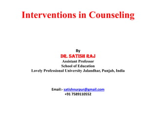 Interventions in Counseling
By
Dr. Satish Raj
Assistant Professor
School of Education
Lovely Professional University Jalandhar, Punjab, India
Email:- satishnurpur@gmail.com
+91 7589110552
 
