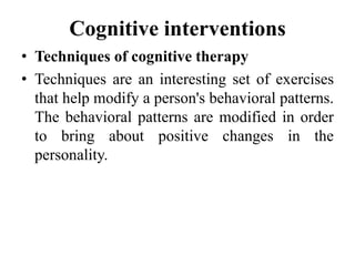 Cognitive interventions
• Techniques of cognitive therapy
• Techniques are an interesting set of exercises
that help modif...