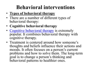 Behavioral interventions
• Types of behavioral therapy
• There are a number of different types of
behavioral therapy:
• Co...