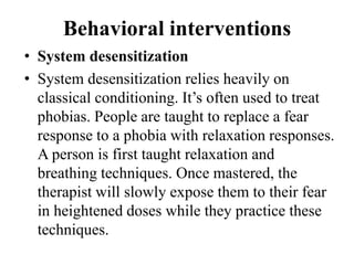 Behavioral interventions
• System desensitization
• System desensitization relies heavily on
classical conditioning. It’s ...