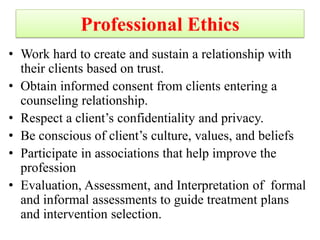 Professional Ethics
• Work hard to create and sustain a relationship with
their clients based on trust.
• Obtain informed ...