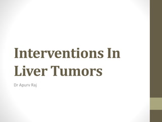 Interventions In
Liver Tumors
Dr Apurv Raj
 