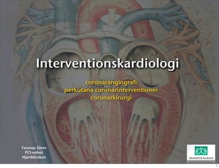Interventionskardiologi
                       coronarangiografi
                perkutana coronarinterventioner
                         coronarkirurgi




Toomas Särev
  PCI-enhet
Hjärtkliniken                 1
                                                  1
 
