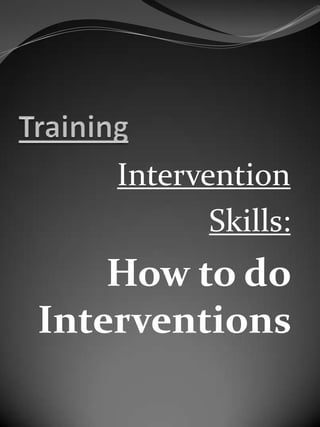 Training Intervention Skills: How to do Interventions  